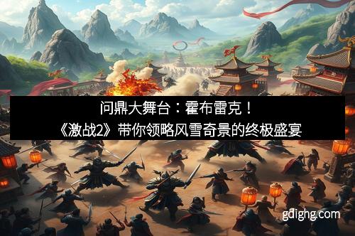 问鼎大舞台:霍布雷克!《激战2》带你领略风雪奇景的终极盛宴